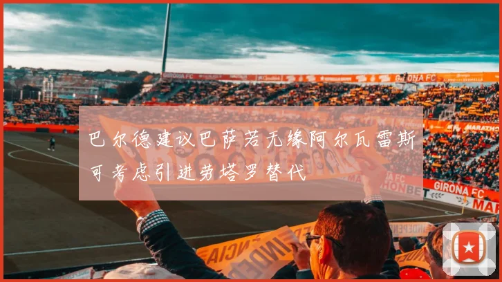 巴尔德建议巴萨若无缘阿尔瓦雷斯可考虑引进劳塔罗替代