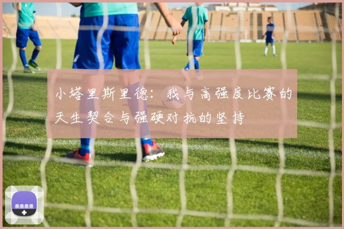 小塔里斯里德：我与高强度比赛的天生契合与强硬对抗的坚持