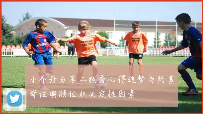 小乔丹分享二轮秀心得追梦与约基奇证明顺位非决定性因素