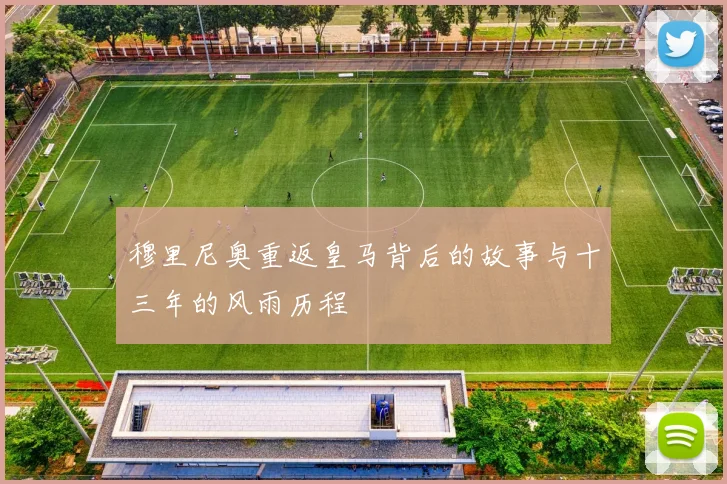 穆里尼奥重返皇马背后的故事与十三年的风雨历程