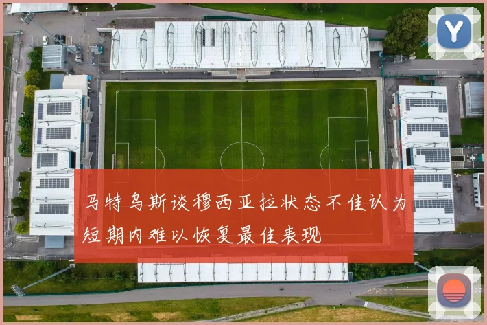 马特乌斯谈穆西亚拉状态不佳认为短期内难以恢复最佳表现