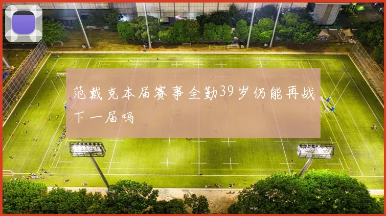 范戴克本届赛事全勤39岁仍能再战下一届吗