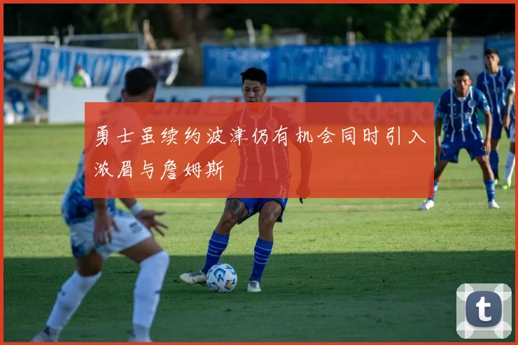 勇士虽续约波津仍有机会同时引入浓眉与詹姆斯