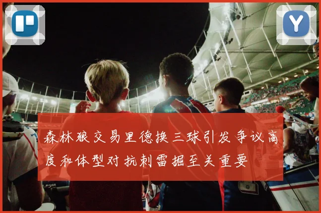 森林狼交易里德换三球引发争议高度和体型对抗刺雷掘至关重要
