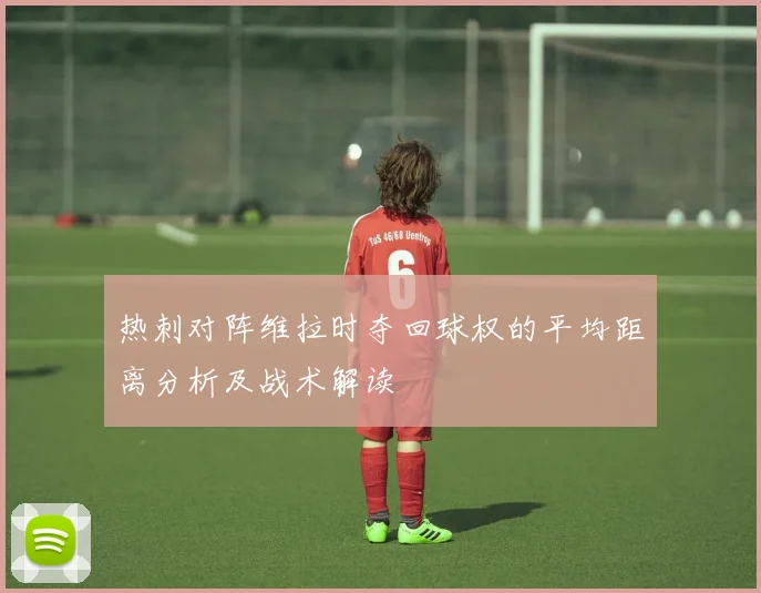 热刺对阵维拉时夺回球权的平均距离分析及战术解读